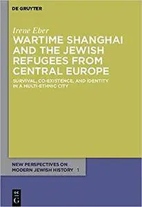 Wartime Shanghai and the Jewish Refugees from Central Europe (New Perspectives on Modern Jewish History)