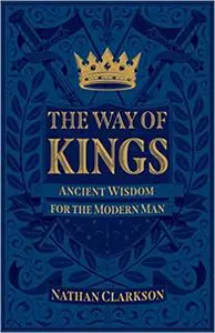 The Way of Kings: Ancient Wisdom for the Modern Man