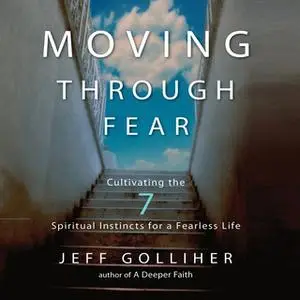 «Moving Through Fear: Cultivating the 7 Spiritual Instincts for a Fearless Life» by Jeff Golliher