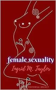 Female sexuality: Female genital apparatus, desire, orgasm, G-spot, erogenous zones, and sex toys