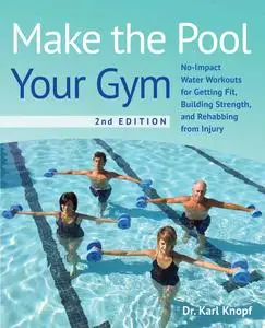 Make the Pool Your Gym: No-Impact Water Workouts for Getting Fit, Building Strength and Rehabbing from Injury, 2nd Edition