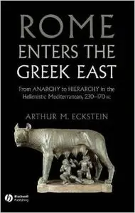 Rome Enters the Greek East: From Anarchy to Hierarchy in the Hellenistic Mediterranean by Arthur M. Eckstein [Repost]