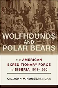 Wolfhounds and Polar Bears: The American Expeditionary Force in Siberia, 1918–1920