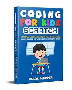 Coding for Kids Scratch: A Complete Guide For Kids To Create Fun Games