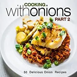 Cooking with Onions 50 Delicious Onion Recipes