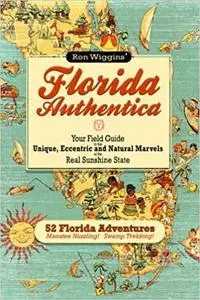 Florida Authentica: Your field guide to the unique, eccentric, and natural marvels of the real Sunshine State