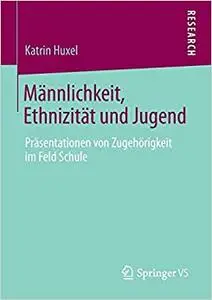 Männlichkeit, Ethnizität und Jugend: Präsentationen von Zugehörigkeit im Feld Schule