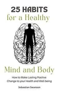 25 Habits for a Healthy Mind and Body: How to Make Lasting Positive Change to your Health and Well-being