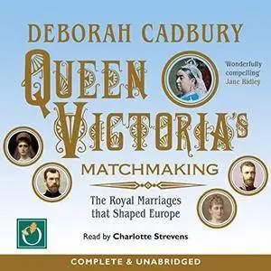 Queen Victoria's Matchmaking: The Royal Marriages That Shaped Europe [Audiobook]