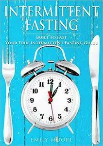 Intermittent Fasting: Built To Fast. Your True Intermittent Fasting Guide