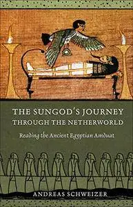 The Sungod's Journey through the Netherworld: Reading the Ancient Egyptian Amduat