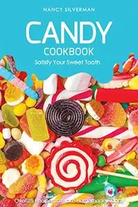 Candy Cookbook - Satisfy Your Sweet Tooth: Over 25 Recipes to Make Homemade Candy