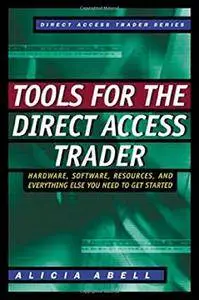 Tools for the Direct Access Trader: Hardware, Software, Resources and Everything Else You Need to Get Started