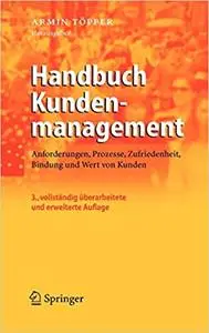 Handbuch Kundenmanagement: Anforderungen, Prozesse, Zufriedenheit, Bindung und Wert von Kunden