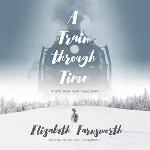 «A Train through Time» by Elizabeth Farnsworth