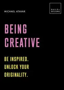 «Being Creative: Be inspired. Unlock your originality» by Michael Atavar