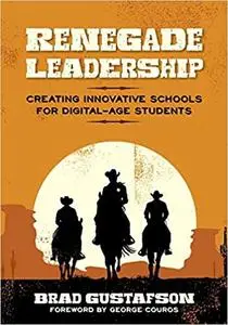 Renegade Leadership: Creating Innovative Schools for Digital-Age Students