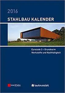 Stahlbau-Kalender 2016. Eurocode 3 - Grundnorm Werkstoffe und Nachhaltigkeit