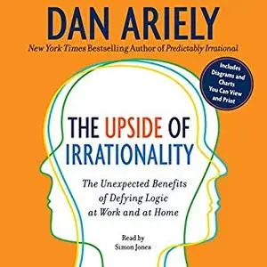 The Upside of Irrationality (Enhanced Edition): The Unexpected Benefits of Defying Logic at Work and at Home