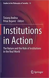 Institutions in Action: The Nature and the Role of Institutions in the Real World (Studies in the Philosophy of Socialit
