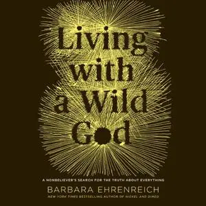 Living with a Wild God: A Nonbeliever's Search for the Truth About Everything [Audiobook]