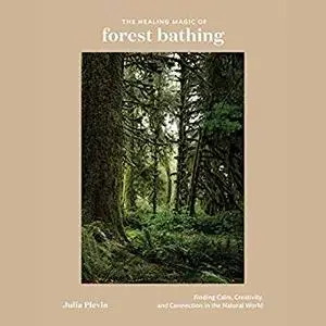 The Healing Magic of Forest Bathing: Finding Calm, Creativity, and Connection in the Natural World [Audiobook]