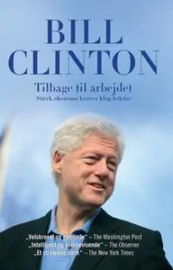 «Tilbage til arbejdet - stærk økonomi kræver klog ledelse» by Bill Clinton