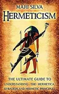 Hermeticism: The Ultimate Guide to Understanding the Hermetica