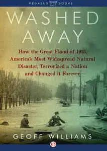 Washed Away: How the Great Flood of 1913, America's Most Widespread Natural Disaster, Terrorized a Nation and Changed  (repost)