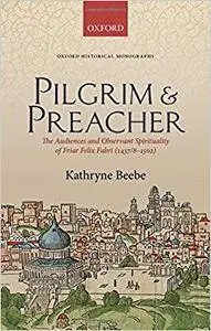 Pilgrim & Preacher: The Audiences and Observant Spirituality of Friar Felix Fabri (1437/8-1502) (Repost)