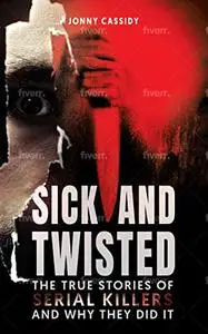 Sick and Twisted: The True Stories of Serial Killers and Why They Did It, Volume 1