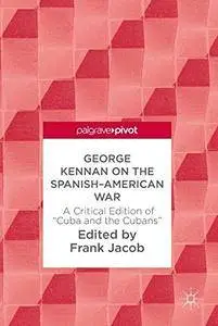 George Kennan on the Spanish-American War: A Critical Edition of "Cuba and the Cubans"