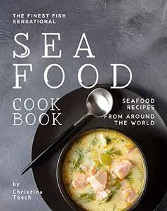 The Finest Fish Sensational Seafood Cookbook: Seafood Recipes from Around the World
