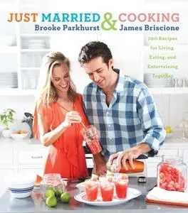 «Just Married and Cooking: 200 Recipes for Living, Eating, and Entertaining Together» by Brooke Parkhurst,James Briscion