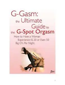 G-gasm Method: The Ultimate Guide to the G-spot Orgasm. How to Have a Woman Experience 10, 20 or Even 50 Big O's Per Night