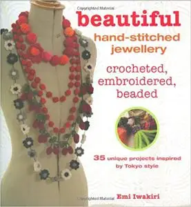 Beautiful Hand-stitched Jewellery: 35 unique crocheted and hand-stitched projects inspired by Tokyo style