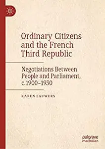 Ordinary Citizens and the French Third Republic: Negotiations Between People and Parliament, c.1900–1930