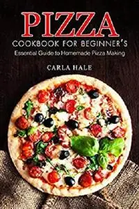 Pizza Cookbook for Beginner's: Essential Guide to Homemade Pizza Making