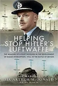 Helping Stop Hitler's Luftwaffe: The Memoirs of a Pilot Involved in the Development of Radar Interception, Vital in the