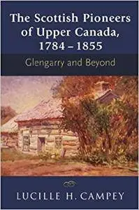 The Scottish Pioneers of Upper Canada, 1784-1855: Glengarry and Beyond (Repost)