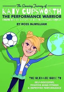 «The Amazing Journey of Katy Cupsworth, The Performance Warrior» by Ross McWilliam