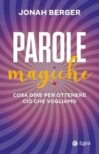 Jonah Berger - Parole magiche. Cosa dire per ottenere ciò che vogliamo