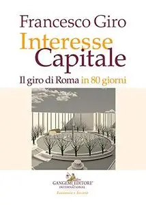 Francesco Giro - Interesse Capitale. Il giro di Roma in 80 giorni