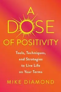 A Dose of Positivity: Tools, Techniques, and Strategies to Live Life on Your Terms