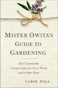 Mister Owita's Guide to Gardening: How I Learned the Unexpected Joy of a Green Thumb and an Open Heart