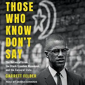 Those Who Know Don't Say: The Nation of Islam, the Black Freedom Movement, and the Carceral State [Audiobook]