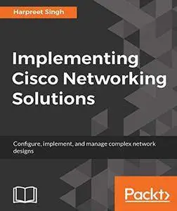 Implementing Cisco Networking Solutions: Configure, implement, and manage complex network designs
