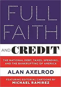Full Faith and Credit: The National Debt, Taxes, Spending, and the Bankrupting of America