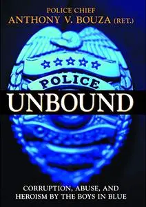 Police Unbound: Corruption, Abuse, and Heroism by the Boys in Blue