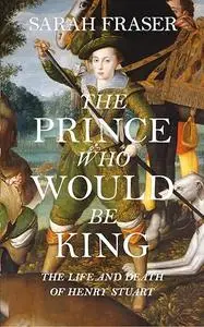 Prince Who Would Be King: the life and death of Henry Stuart (Repost)